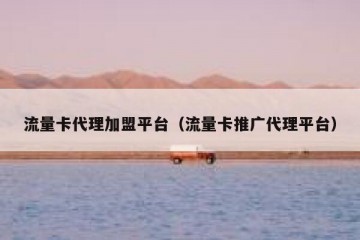 流量卡代理加盟平台（流量卡推广代理平台）