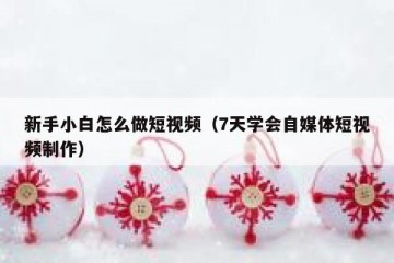 新手小白怎么做短视频（7天学会自媒体短视频制作）