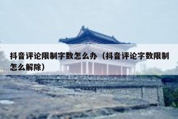 抖音评论限制字数怎么办（抖音评论字数限制怎么解除）