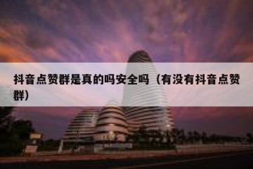 抖音点赞群是真的吗安全吗（有没有抖音点赞群）