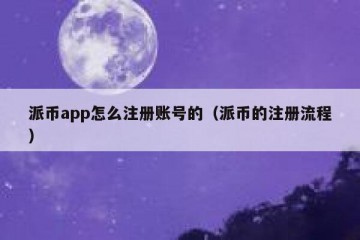 派币app怎么注册账号的（派币的注册流程）