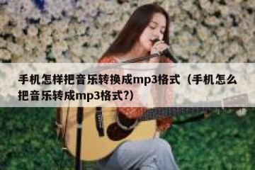 手机怎样把音乐转换成mp3格式（手机怎么把音乐转成mp3格式?）