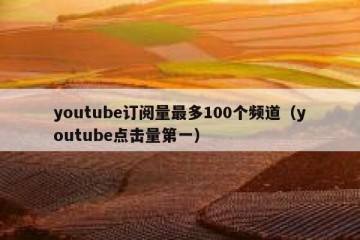 youtube订阅量最多100个频道（youtube点击量第一）
