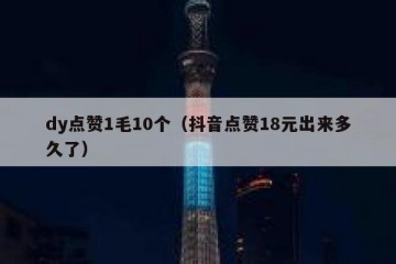 dy点赞1毛10个（抖音点赞18元出来多久了）