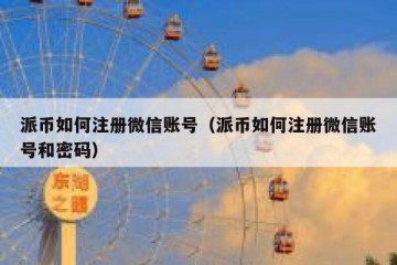 派币如何注册微信账号（派币如何注册微信账号和密码）