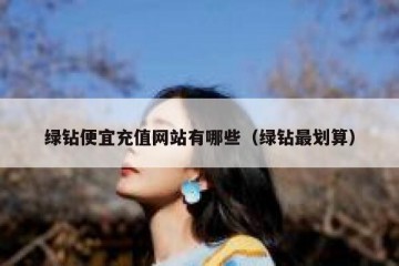 绿钻便宜充值网站有哪些（绿钻最划算）
