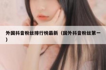 外国抖音粉丝排行榜最新（国外抖音粉丝第一）