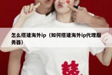怎么搭建海外ip（如何搭建海外ip代理服务器）