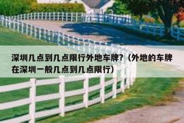 深圳几点到几点限行外地车牌?（外地的车牌在深圳一般几点到几点限行）