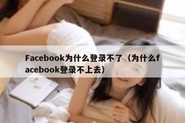 Facebook为什么登录不了（为什么facebook登录不上去）