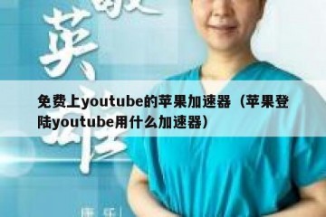 免费上youtube的苹果加速器（苹果登陆youtube用什么加速器）