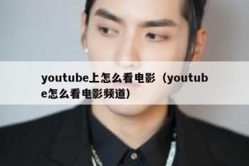 youtube上怎么看电影（youtube怎么看电影频道）