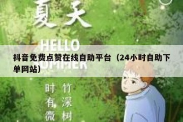 抖音免费点赞在线自助平台（24小时自助下单网站）