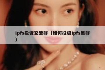 ipfs投资交流群（如何投资ipfs集群）