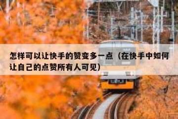 怎样可以让快手的赞变多一点（在快手中如何让自己的点赞所有人可见）