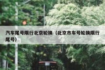 汽车尾号限行北京轮换（北京市车号轮换限行尾号）