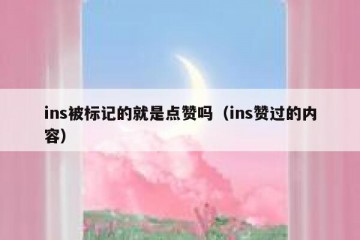 ins被标记的就是点赞吗（ins赞过的内容）