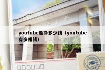 youtube能挣多少钱（youtube有多赚钱）