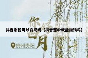 抖音涨粉可以变现吗（抖音涨粉就能赚钱吗）