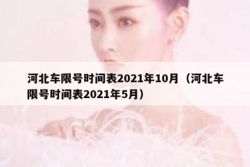 河北车限号时间表2021年10月（河北车限号时间表2021年5月）