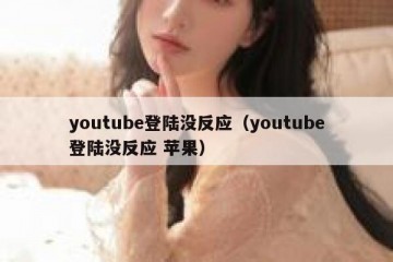 youtube登陆没反应（youtube登陆没反应 苹果）