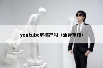 youtube审核严吗（油管审核）