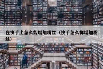 在快手上怎么能增加粉丝（快手怎么样增加粉丝）