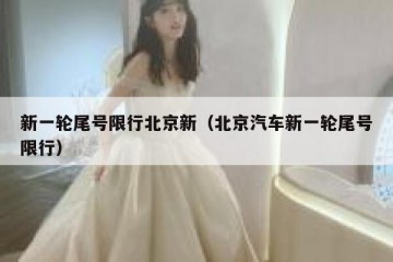 新一轮尾号限行北京新（北京汽车新一轮尾号限行）