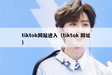 tiktok网站进入（tiktok 网址）
