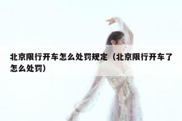 北京限行开车怎么处罚规定（北京限行开车了怎么处罚）