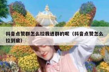 抖音点赞群怎么拉我进群的呢（抖音点赞怎么拉到底）