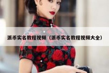 派币实名教程视频（派币实名教程视频大全）