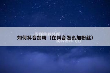 如何抖音加粉（在抖音怎么加粉丝）