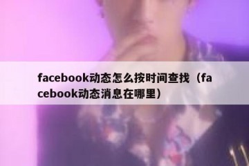 facebook动态怎么按时间查找（facebook动态消息在哪里）