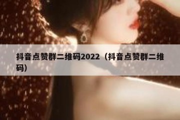 抖音点赞群二维码2022（抖音点赞群二维码）