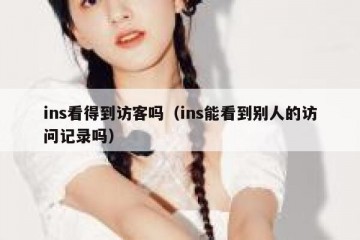 ins看得到访客吗（ins能看到别人的访问记录吗）