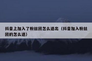 抖音上加入了粉丝团怎么退出（抖音加入粉丝团的怎么退）