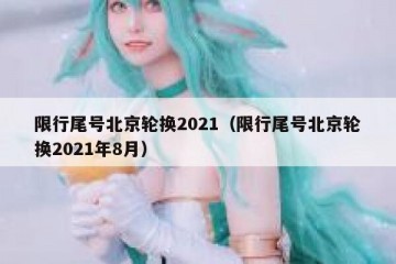 限行尾号北京轮换2021（限行尾号北京轮换2021年8月）