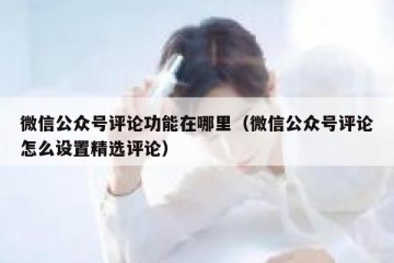 微信公众号评论功能在哪里（微信公众号评论怎么设置精选评论）