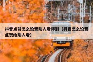 抖音点赞怎么设置别人看得到（抖音怎么设置点赞给别人看）