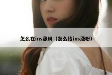 怎么在ins涨粉（怎么给ins涨粉）