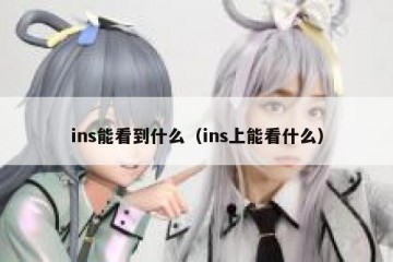 ins能看到什么（ins上能看什么）