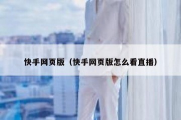 快手网页版（快手网页版怎么看直播）