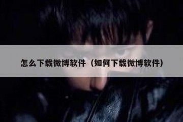 怎么下载微博软件（如何下载微博软件）