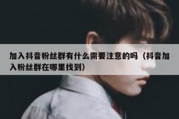 加入抖音粉丝群有什么需要注意的吗（抖音加入粉丝群在哪里找到）