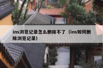 ins浏览记录怎么删除不了（ins如何删除浏览记录）