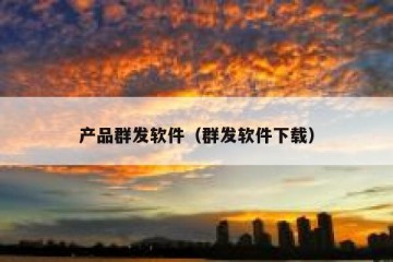 产品群发软件（群发软件下载）
