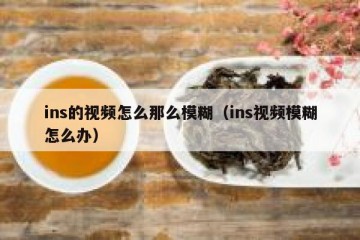 ins的视频怎么那么模糊（ins视频模糊怎么办）