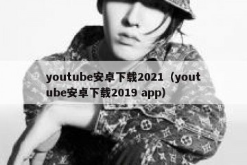 youtube安卓下载2021（youtube安卓下载2019 app）