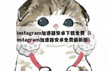 instagram加速器安卓下载免费（instagram加速器安卓免费最新版）
